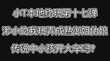 小T本地约玩第十七弹 渺小的我玩弄成熟御姐伪娘 传说中小孩开大车吗？